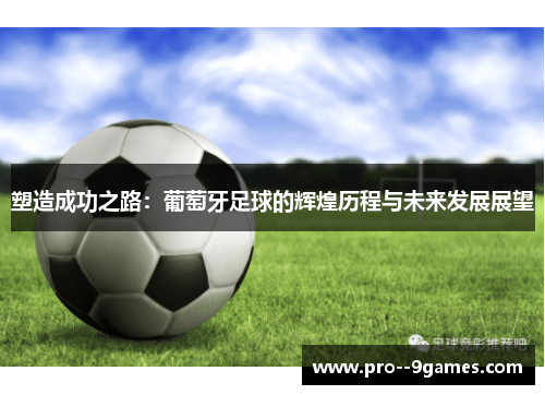 塑造成功之路:葡萄牙足球的辉煌历程与未来发展展望 塑造成功之路:葡萄牙足球的辉煌历程与未来发展展望