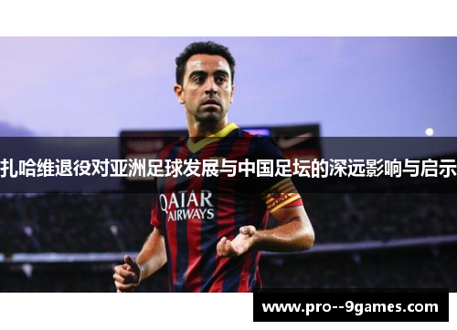 扎哈维退役对亚洲足球发展与中国足坛的深远影响与启示
