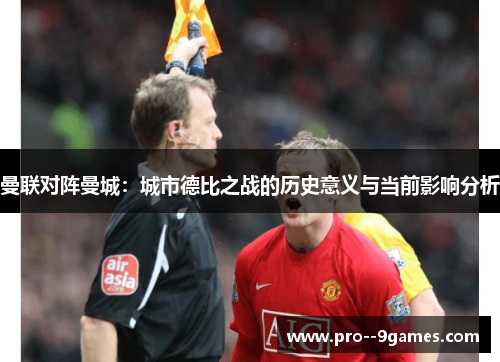 曼联对阵曼城:城市德比之战的历史意义与当前影响分析 曼联对阵曼城:城市德比之战的历史意义与当前影响分析
