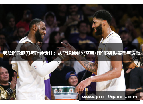 老詹的影响力与社会责任:从篮球场到公益事业的多维度实践与贡献 老詹的影响力与社会责任:从篮球场到公益事业的多维度实践与贡献