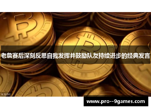 老詹赛后深刻反思自我发挥并鼓励队友持续进步的经典发言 老詹赛后深刻反思自我发挥并鼓励队友持续进步的经典发言