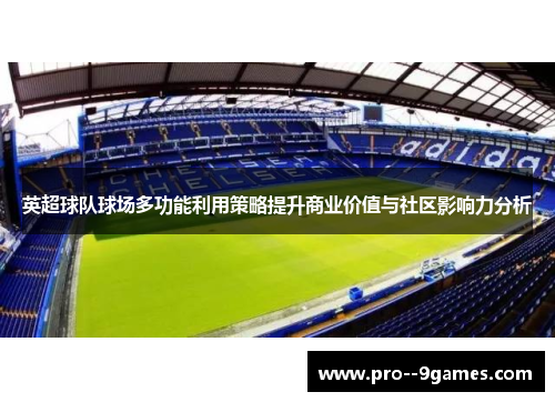 英超球队球场多功能利用策略提升商业价值与社区影响力分析 英超球队球场多功能利用策略提升商业价值与社区影响力分析