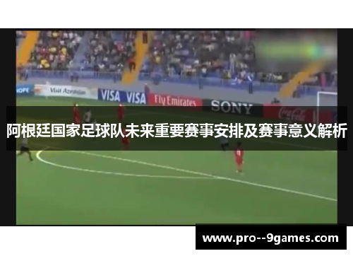 阿根廷国家足球队未来重要赛事安排及赛事意义解析 阿根廷国家足球队未来重要赛事安排及赛事意义解析