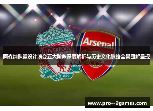 阿森纳队徽设计演变五大阶段深度解析与历史文化脉络全景图解呈现