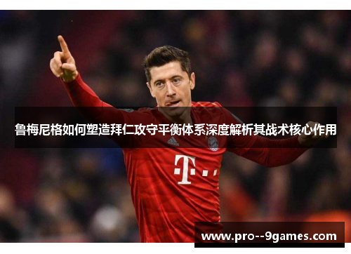 鲁梅尼格如何塑造拜仁攻守平衡体系深度解析其战术核心作用