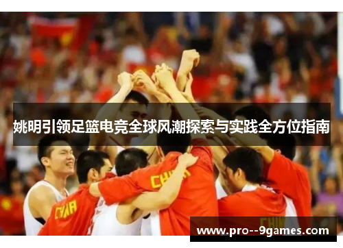 姚明引领足篮电竞全球风潮探索与实践全方位指南