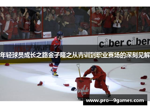 年轻球员成长之路金子隆之从青训到职业赛场的深刻见解