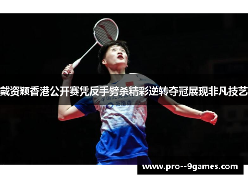 戴资颖香港公开赛凭反手劈杀精彩逆转夺冠展现非凡技艺