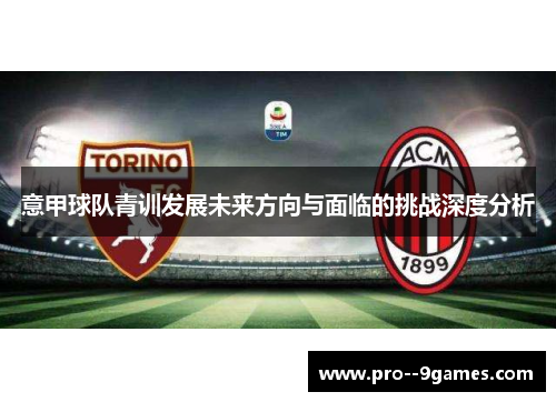意甲球队青训发展未来方向与面临的挑战深度分析