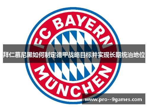拜仁慕尼黑如何制定德甲战略目标并实现长期统治地位