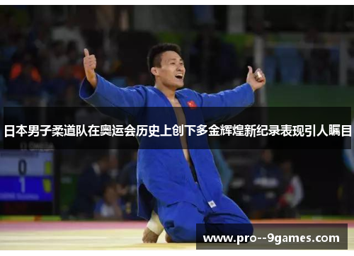 日本男子柔道队在奥运会历史上创下多金辉煌新纪录表现引人瞩目