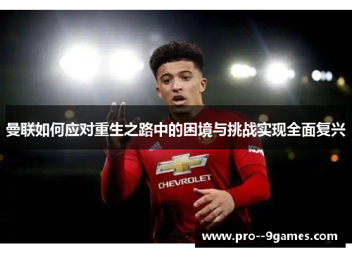 曼联如何应对重生之路中的困境与挑战实现全面复兴 曼联如何应对重生之路中的困境与挑战实现全面复兴