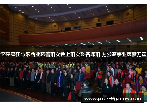 李梓嘉在马来西亚慈善拍卖会上拍卖签名球拍 为公益事业贡献力量 李梓嘉在马来西亚慈善拍卖会上拍卖签名球拍 为公益事业贡献力量