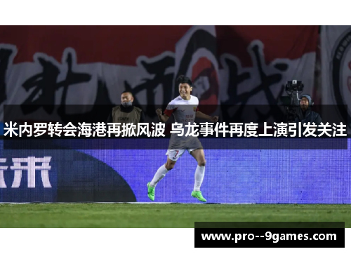 米内罗转会海港再掀风波 乌龙事件再度上演引发关注 米内罗转会海港再掀风波 乌龙事件再度上演引发关注