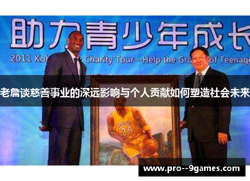 老詹谈慈善事业的深远影响与个人贡献如何塑造社会未来 老詹谈慈善事业的深远影响与个人贡献如何塑造社会未来