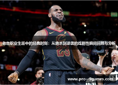 老詹职业生涯中的经典时刻：从绝杀到逆袭的戏剧性瞬间回顾与分析