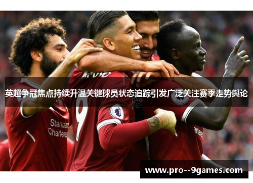 英超争冠焦点持续升温关键球员状态追踪引发广泛关注赛季走势舆论 英超争冠焦点持续升温关键球员状态追踪引发广泛关注赛季走势舆论