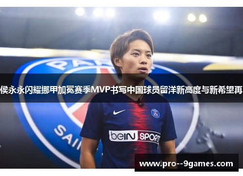 侯永永闪耀挪甲加冕赛季MVP书写中国球员留洋新高度与新希望再