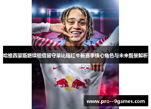 哈维西蒙斯继续租借留守莱比锡红牛新赛季核心角色与未来前景解析 哈维西蒙斯继续租借留守莱比锡红牛新赛季核心角色与未来前景解析