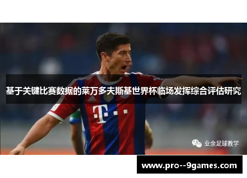 基于关键比赛数据的莱万多夫斯基世界杯临场发挥综合评估研究 基于关键比赛数据的莱万多夫斯基世界杯临场发挥综合评估研究