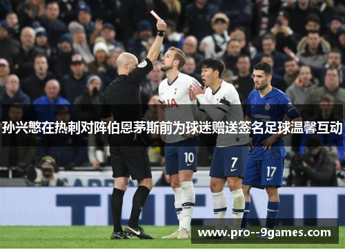孙兴慜在热刺对阵伯恩茅斯前为球迷赠送签名足球温馨互动 孙兴慜在热刺对阵伯恩茅斯前为球迷赠送签名足球温馨互动