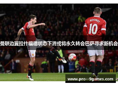 曼联边翼拉什福德状态下滑或将永久转会巴萨寻求新机会