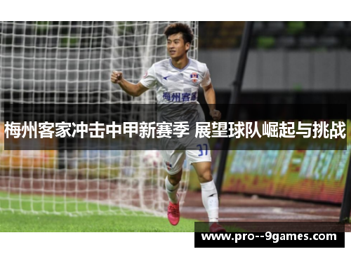 梅州客家冲击中甲新赛季 展望球队崛起与挑战