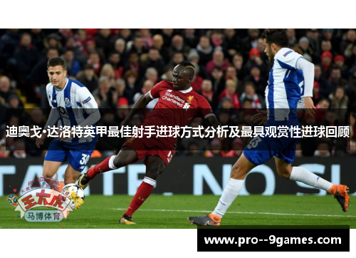 迪奥戈·达洛特英甲最佳射手进球方式分析及最具观赏性进球回顾