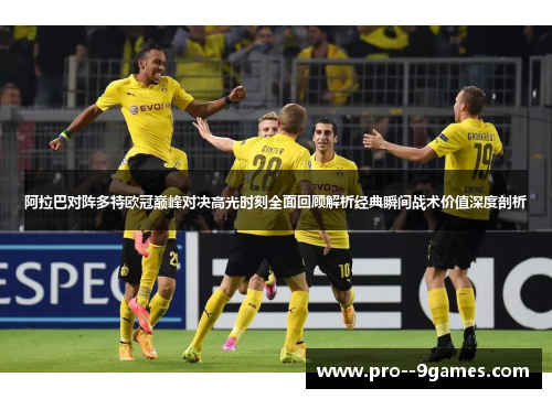 阿拉巴对阵多特欧冠巅峰对决高光时刻全面回顾解析经典瞬间战术价值深度剖析