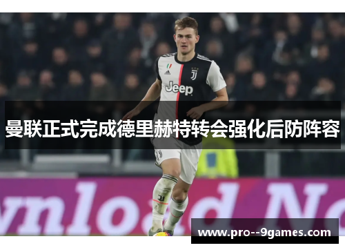 曼联正式完成德里赫特转会强化后防阵容 曼联正式完成德里赫特转会强化后防阵容