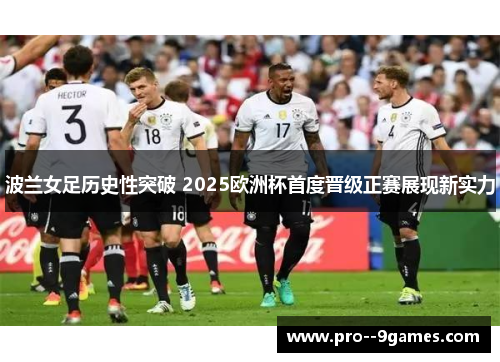 波兰女足历史性突破 2025欧洲杯首度晋级正赛展现新实力 波兰女足历史性突破 2025欧洲杯首度晋级正赛展现新实力