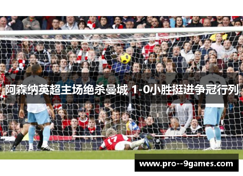 阿森纳英超主场绝杀曼城 1-0小胜挺进争冠行列