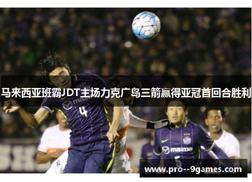 马来西亚班霸JDT主场力克广岛三箭赢得亚冠首回合胜利